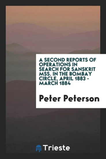 A second reports of operations in search for Sanskrit MSS. In the Bombay circle, april 1883 - march 1884
