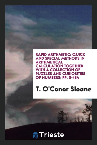 Rapid Arithmetic: Quick and Special Methods in Arithmetical Calculation Together with a Collection of Puzzles and Curiosities of Numbers; pp. 5-184