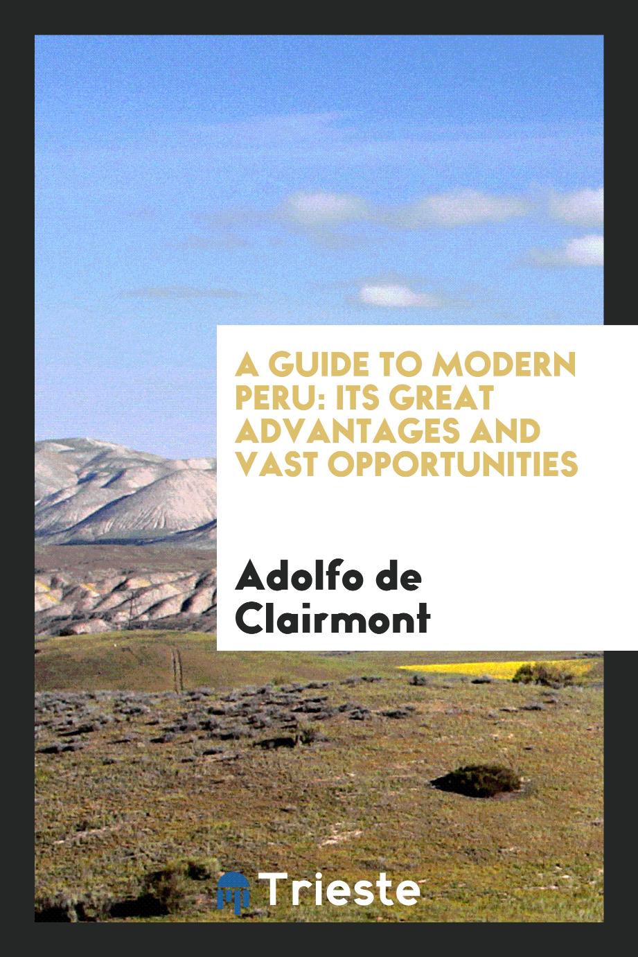 A guide to modern Peru: its great advantages and vast opportunities
