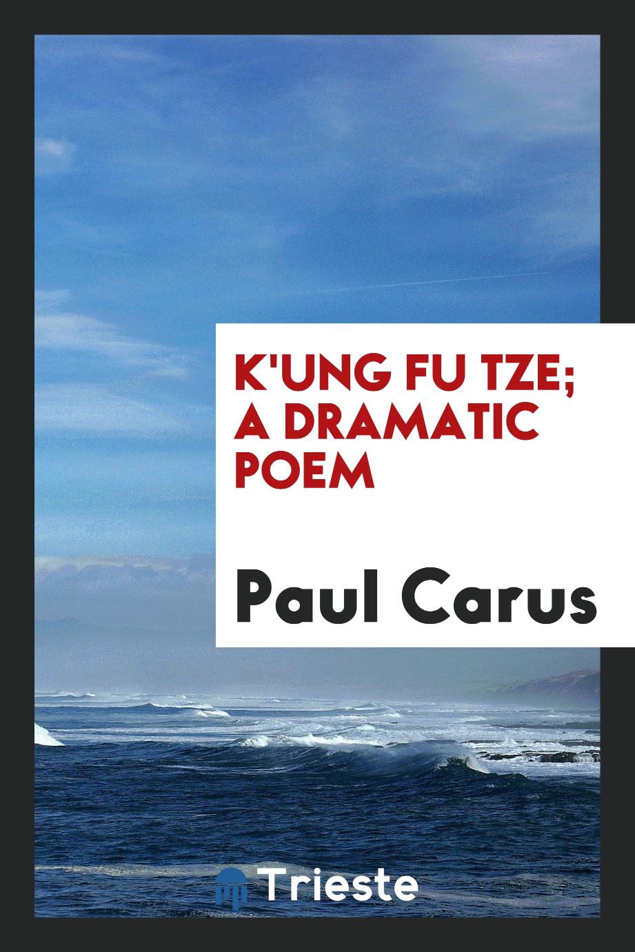 K'ung Fu Tze; a dramatic poem