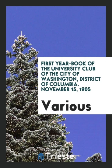 First Year-Book of the University Club of the City of Washington, District of Columbia. November 15, 1905