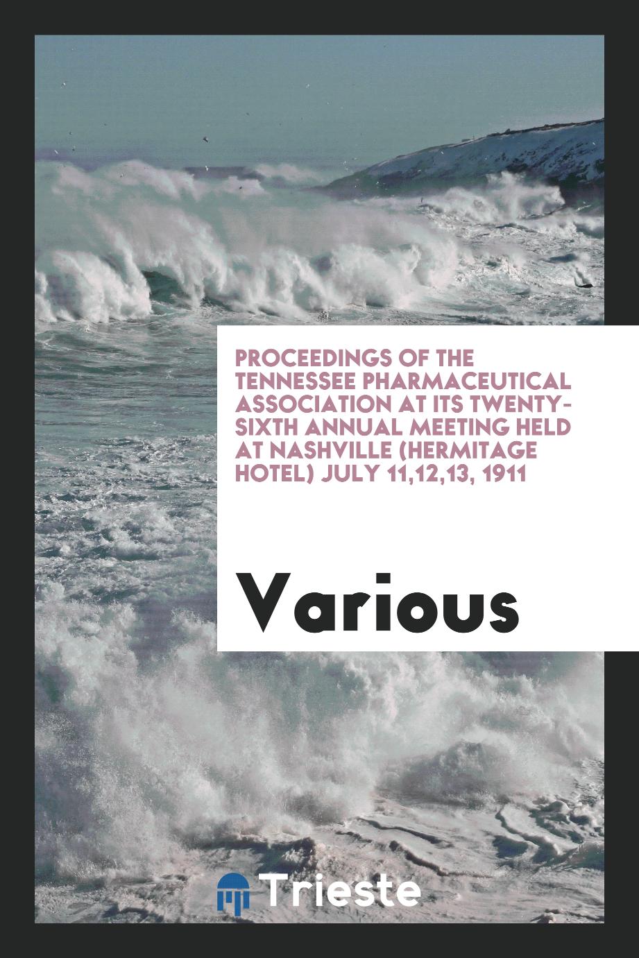 Proceedings of the Tennessee Pharmaceutical Association at its Twenty-Sixth Annual Meeting held at Nashville (Hermitage Hotel) July 11,12,13, 1911