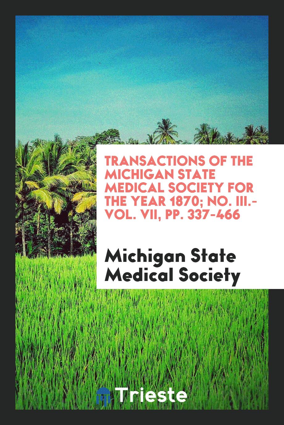 Transactions of the Michigan State Medical Society for the Year 1870; No. III.-Vol. VII, pp. 337-466