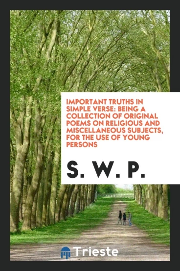 Important Truths in Simple Verse: Being a Collection of Original Poems on Religious and Miscellaneous Subjects, for the Use of Young Persons