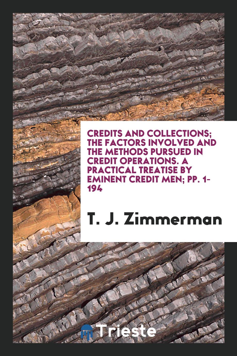 Credits and Collections; The Factors Involved and the Methods Pursued in Credit Operations. A Practical Treatise by Eminent Credit Men; pp. 1-194