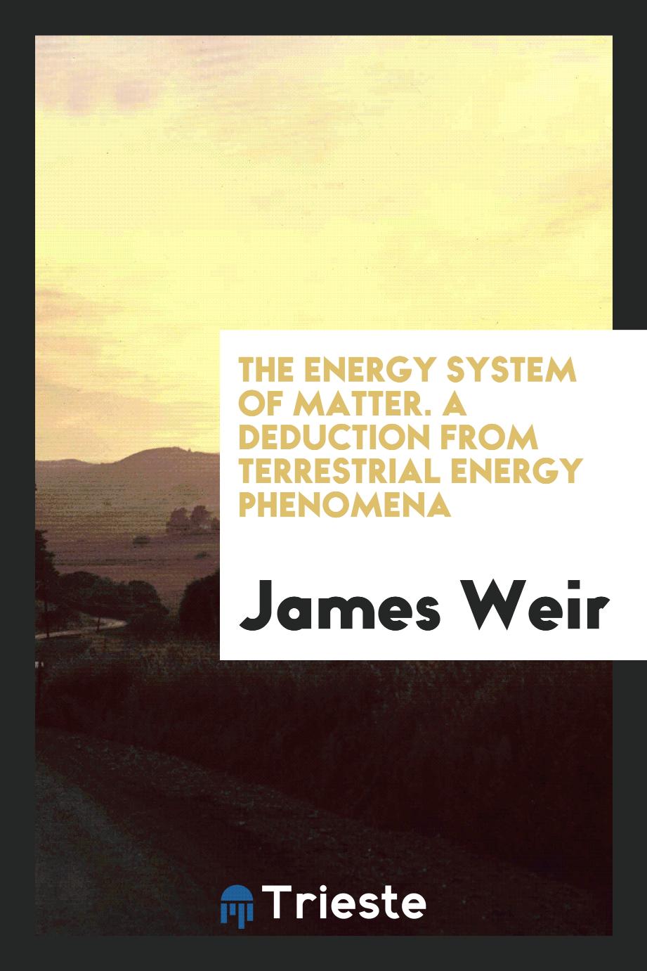 The Energy System of Matter. A Deduction from Terrestrial Energy Phenomena