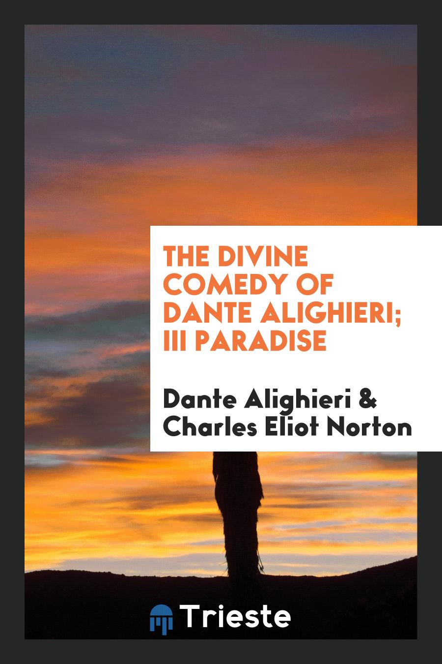 Dante  Alighieri, Charles Eliot  Norton - The Divine Comedy of Dante Alighieri; III Paradise
