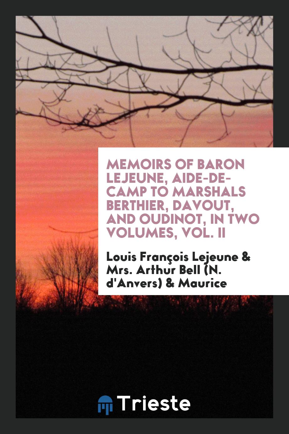 Memoirs of Baron Lejeune, Aide-De-Camp to Marshals Berthier, Davout, and Oudinot, in Two Volumes, Vol. II