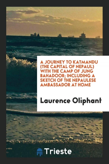 A Journey to Katmandu (the Capital of Nepaul) with the Camp of Jung Bahadoor; Including a Sketch of the Nepaulese Ambassador at Home