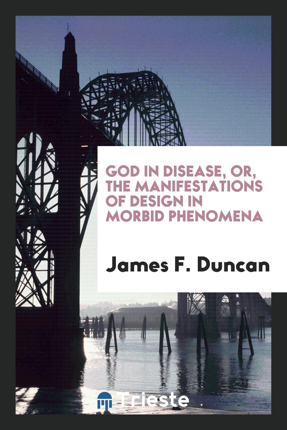 God in Disease, Or, The Manifestations of Design in Morbid Phenomena