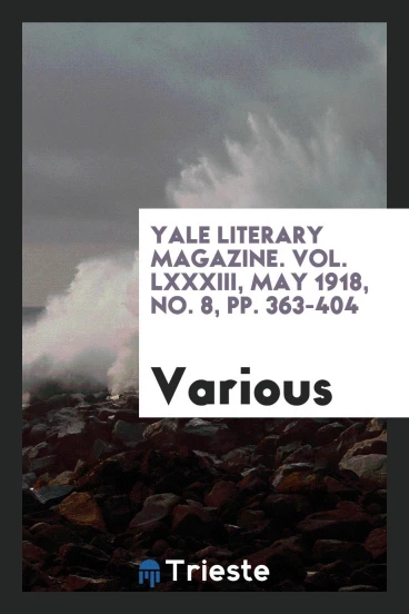 Yale literary magazine. Vol. LXXXIII, May 1918, No. 8, pp. 363-404