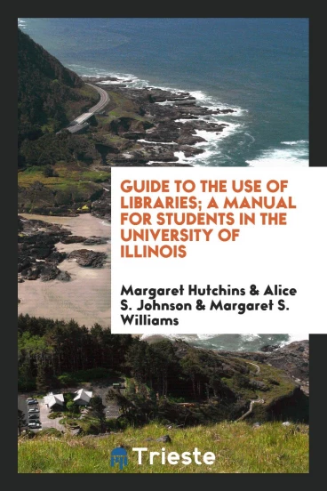 Guide to the use of libraries; a manual for students in the University of Illinois