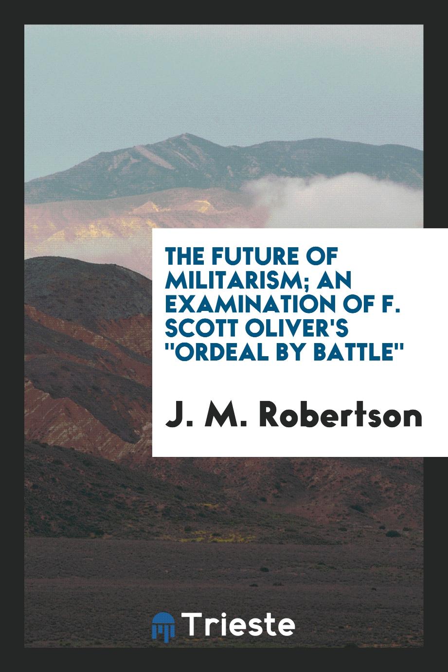 The Future of Militarism; An Examination of F. Scott Oliver's "Ordeal by Battle"