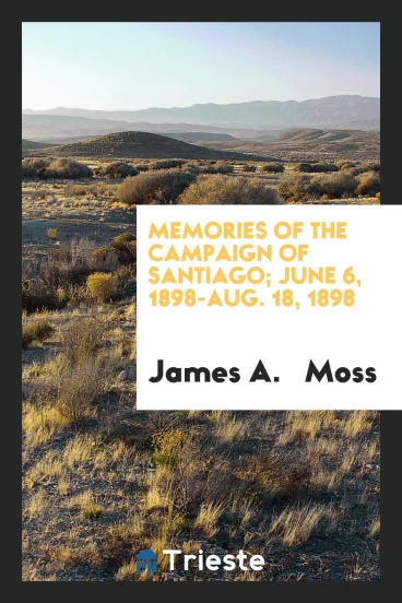 Memories of the Campaign of Santiago; June 6, 1898-Aug. 18, 1898