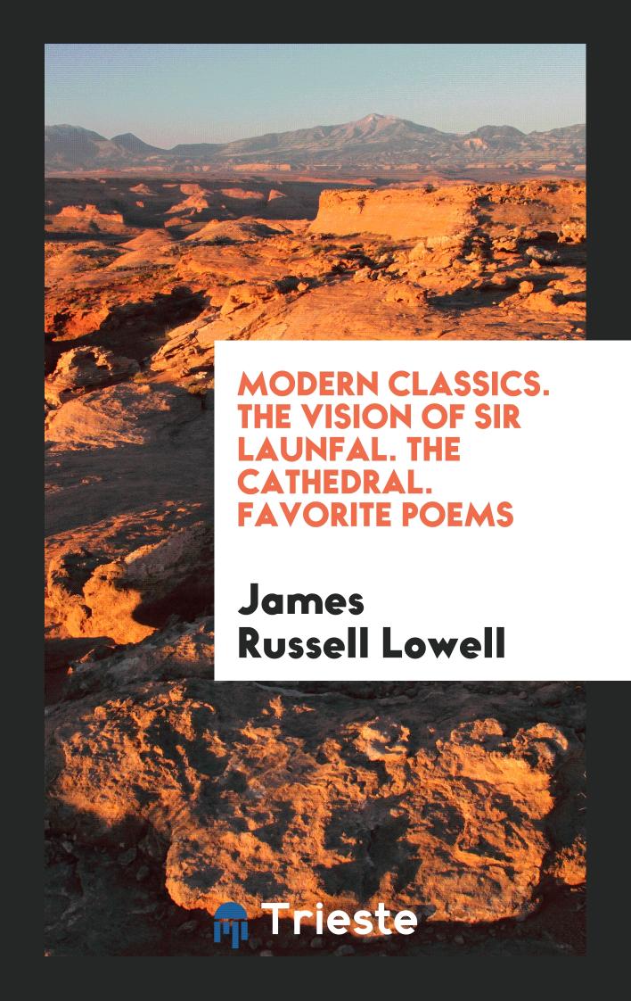 Modern Classics. The Vision of Sir Launfal. The Cathedral. Favorite Poems