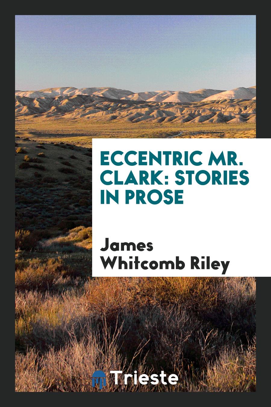 James Whitcomb Riley - Eccentric Mr. Clark: Stories in Prose