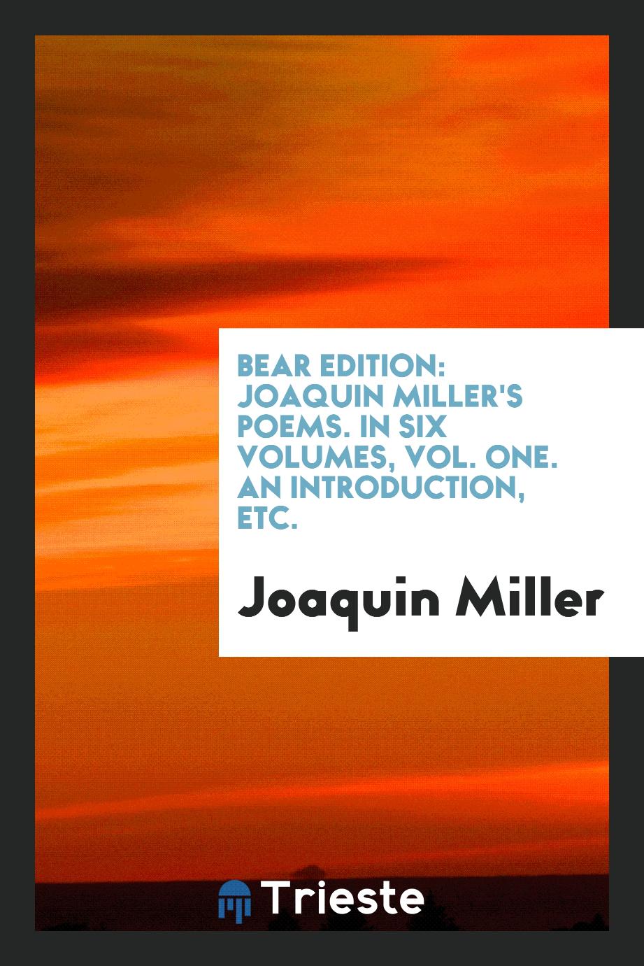 Bear Edition: Joaquin Miller's Poems. In Six Volumes, Vol. One. An Introduction, Etc.