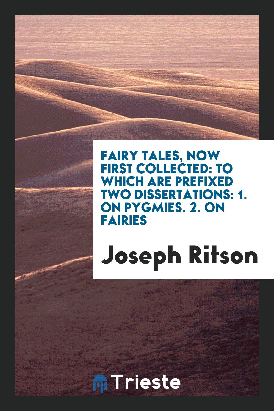 Fairy tales, now first collected: to which are prefixed two dissertations: 1. On pygmies. 2. On fairies