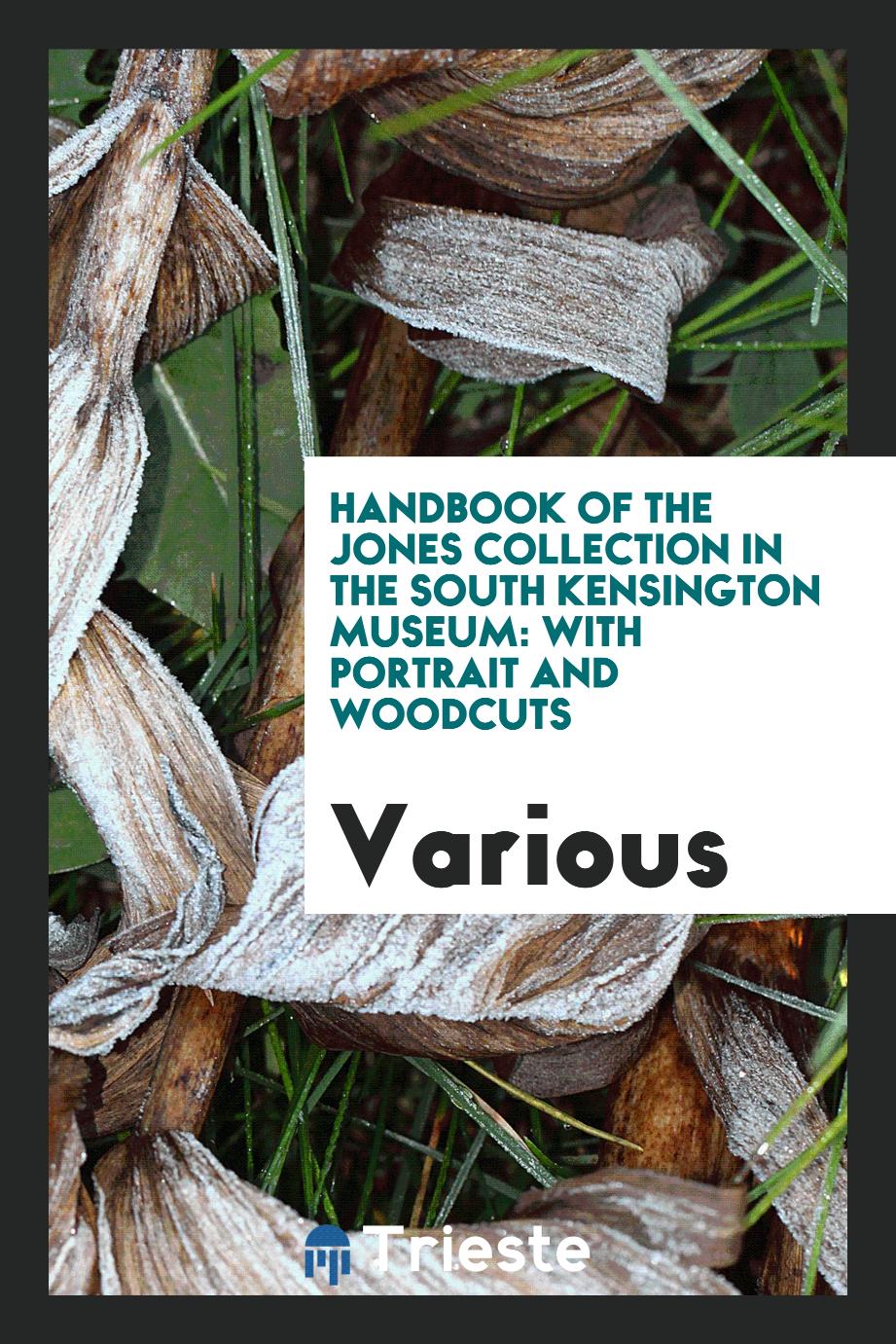 Handbook of the Jones Collection in the South Kensington Museum: With Portrait and Woodcuts
