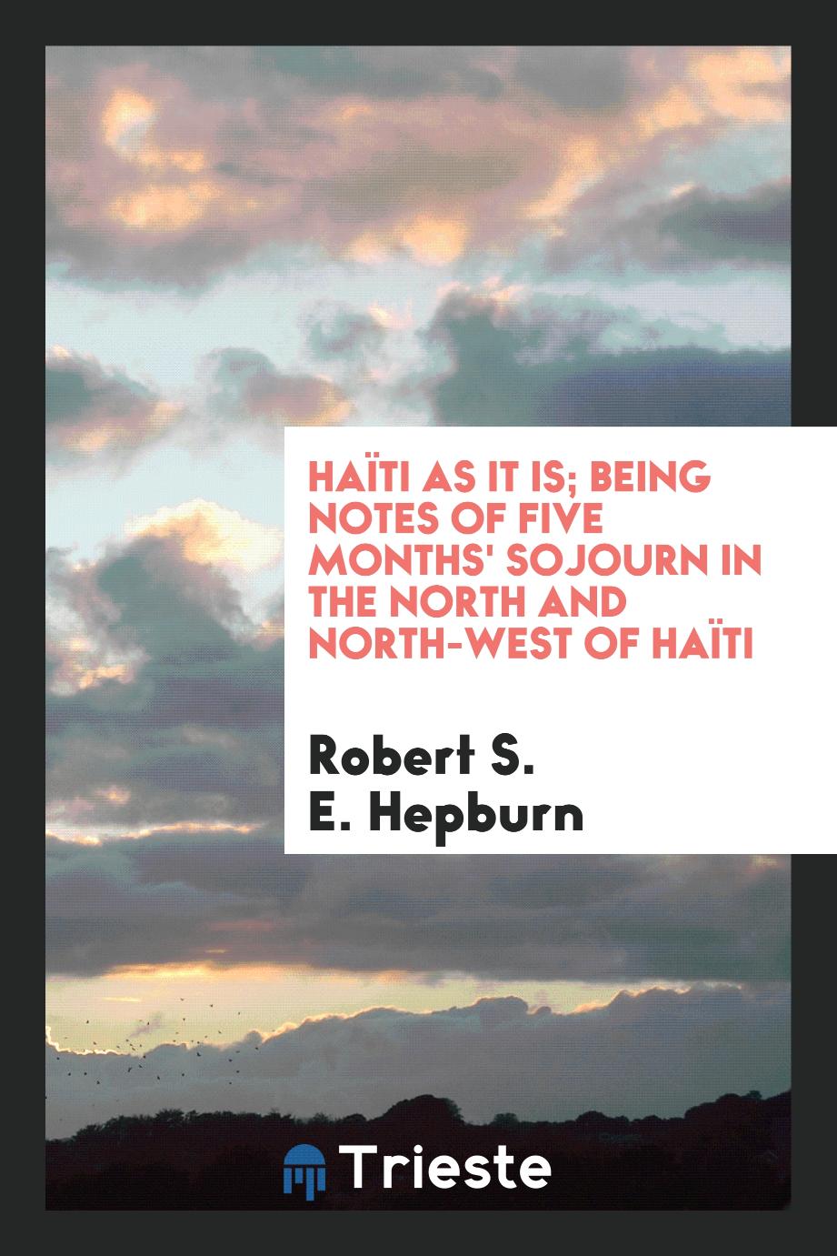 Haïti as It Is; Being Notes of Five Months' Sojourn in the North and North-West of Haïti
