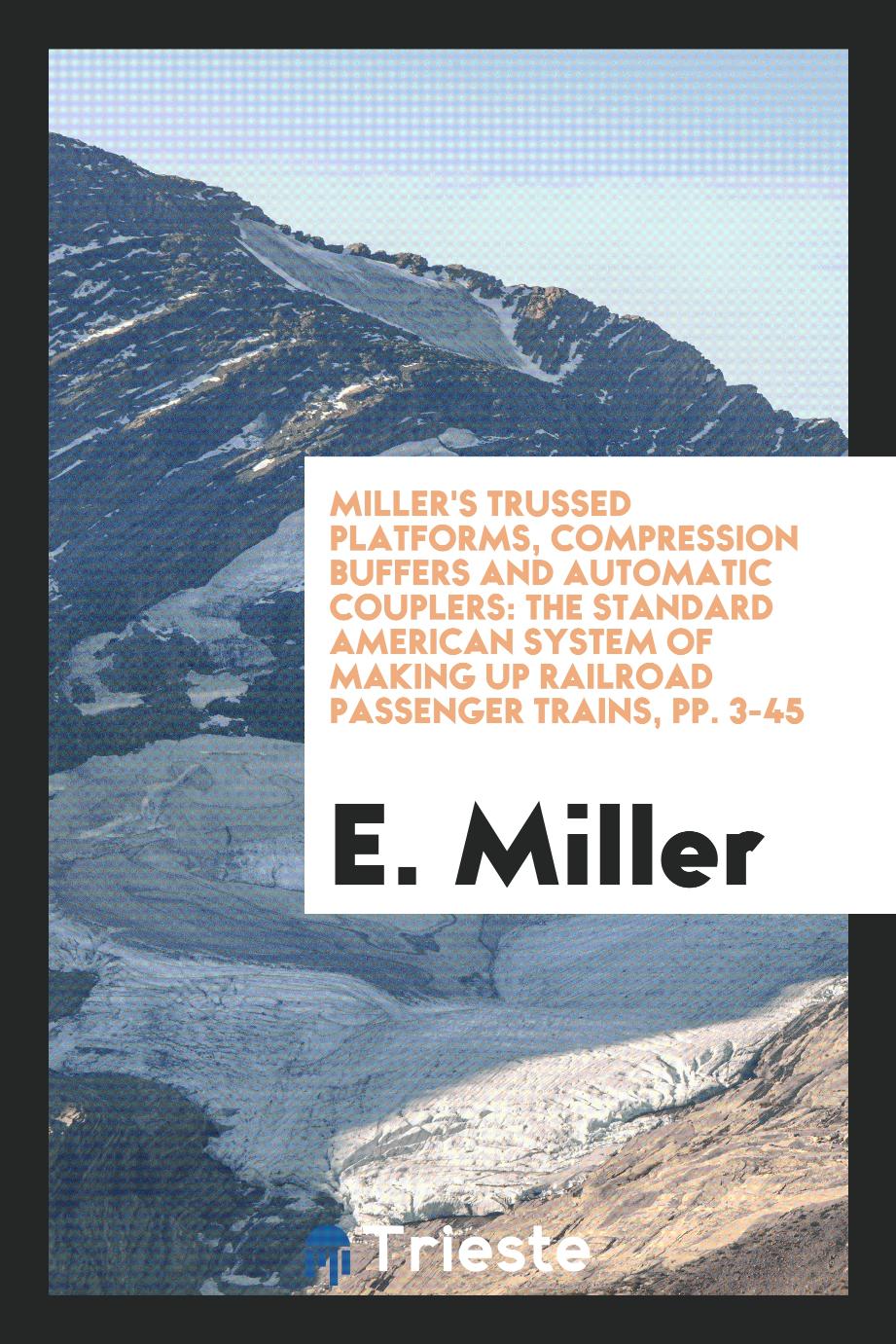 Miller's Trussed Platforms, Compression Buffers and Automatic Couplers: The Standard American system of making up railroad passenger trains, pp. 3-45
