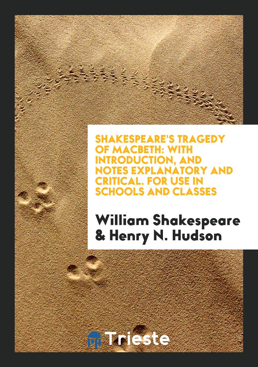 Shakespeare's Tragedy of Macbeth: With Introduction, and Notes Explanatory and Critical. For Use in Schools and Classes