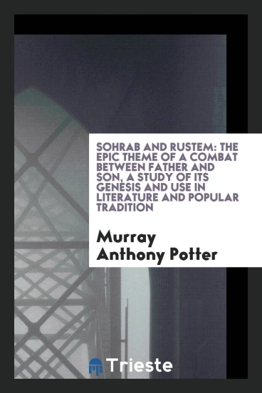Sohrab and Rustem: the epic theme of a combat between father and son, a study of its genesis and use in literature and popular tradition