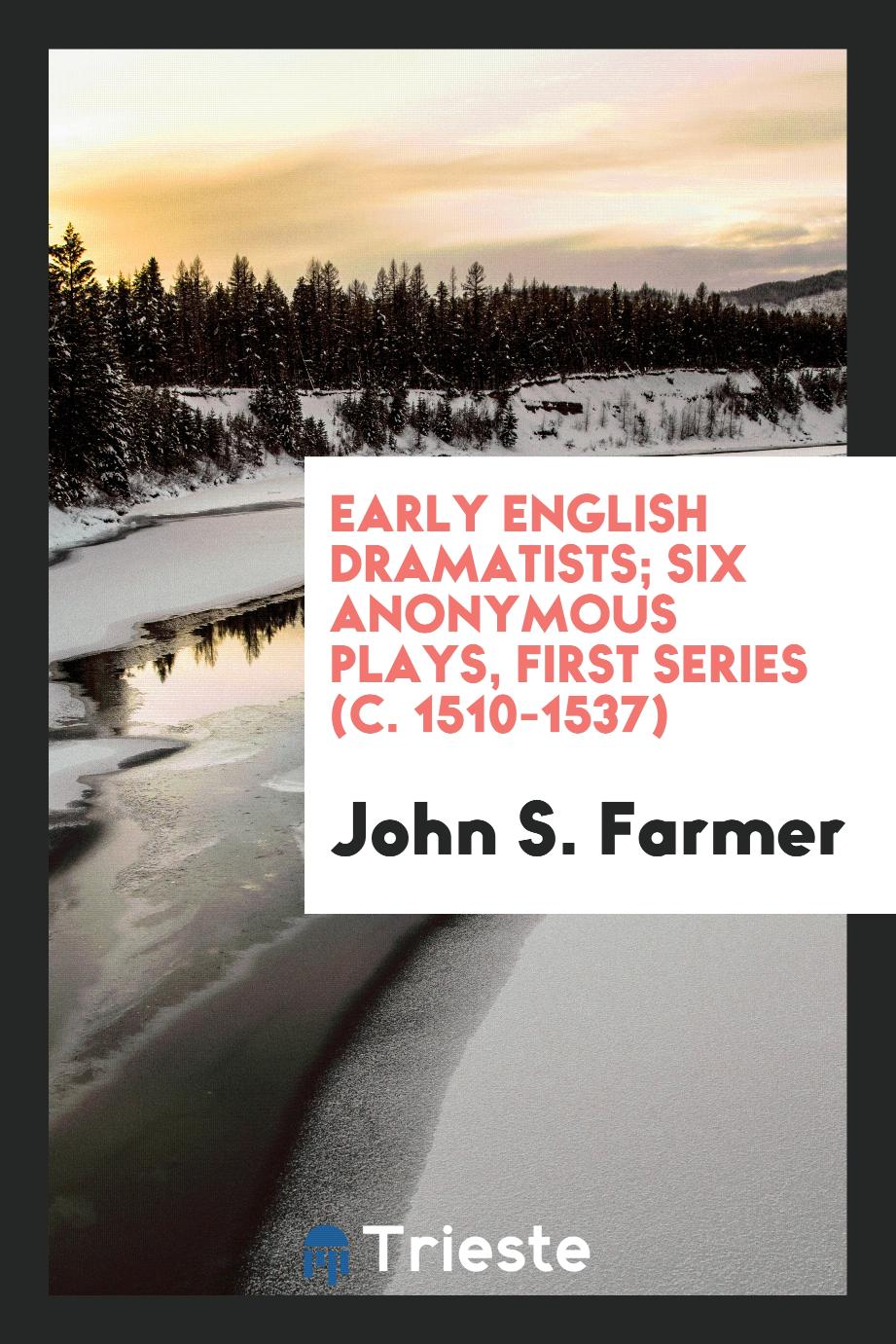 Early English Dramatists; Six Anonymous Plays, First Series (c. 1510-1537)