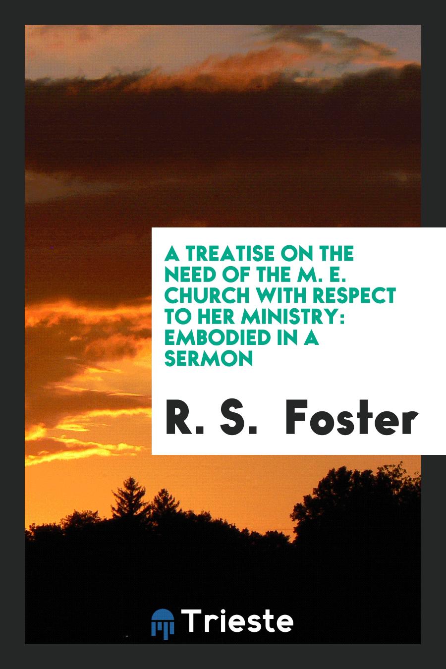 A Treatise on the Need of the M. E. Church with Respect to Her Ministry: Embodied in a Sermon