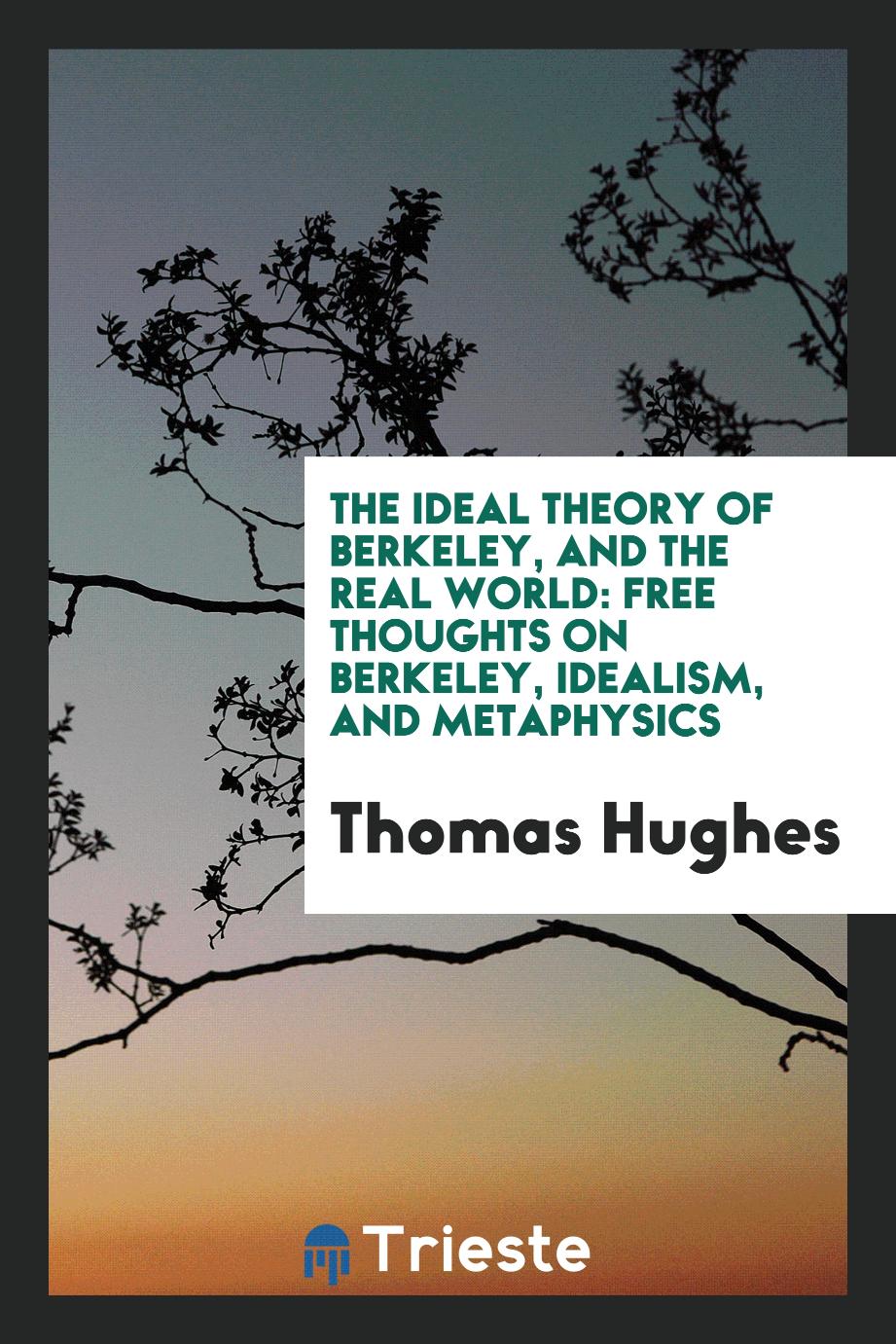 The Ideal Theory of Berkeley, and the Real World: Free Thoughts on Berkeley, Idealism, and Metaphysics