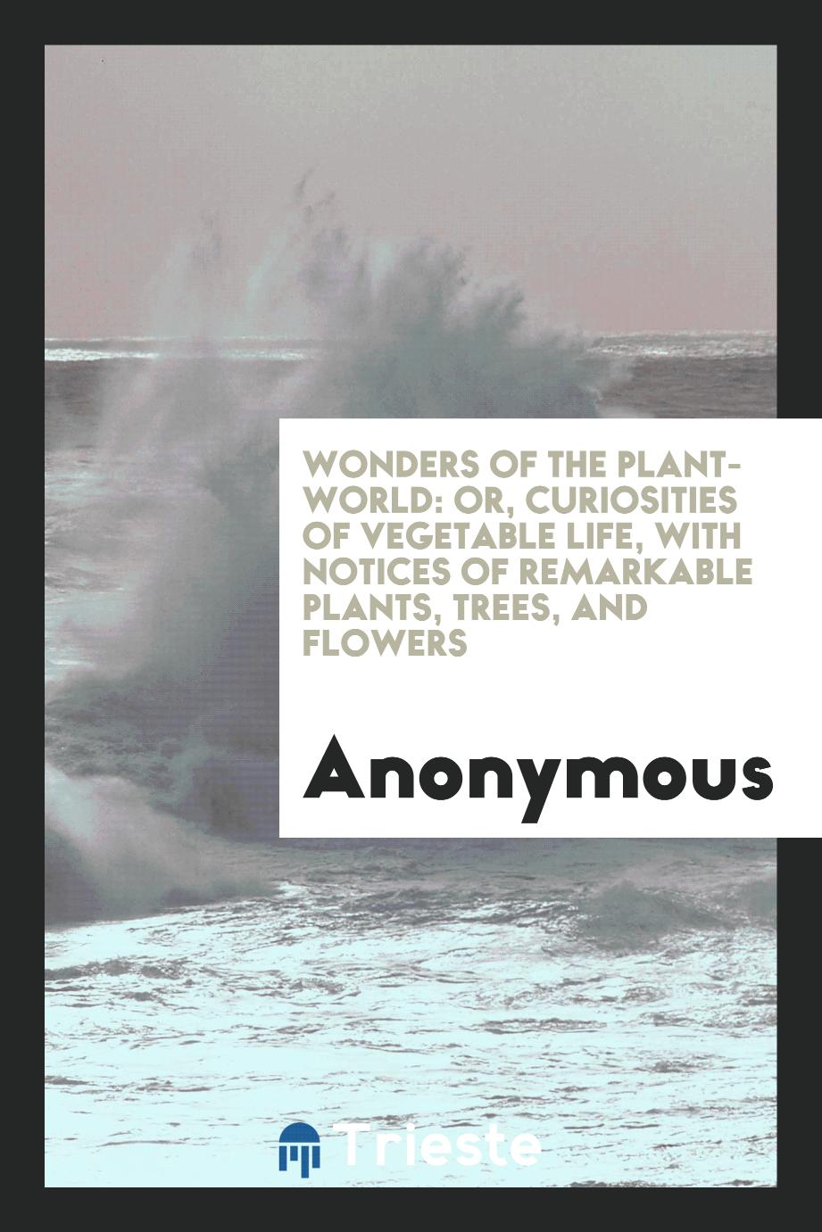 Wonders of the Plant-World: Or, Curiosities of Vegetable Life, with Notices of Remarkable Plants, Trees, and Flowers