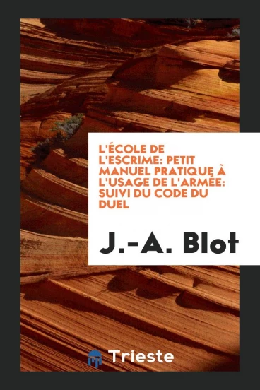 L'école de L'escrime: Petit Manuel Pratique à L'usage de L'armée: Suivi du Code du Duel