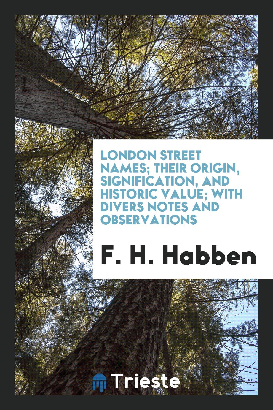 London Street Names; Their Origin, Signification, and Historic Value; With Divers Notes and Observations