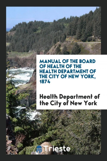 Manual of the Board of Health of the Health Department of the City of New York, 1874