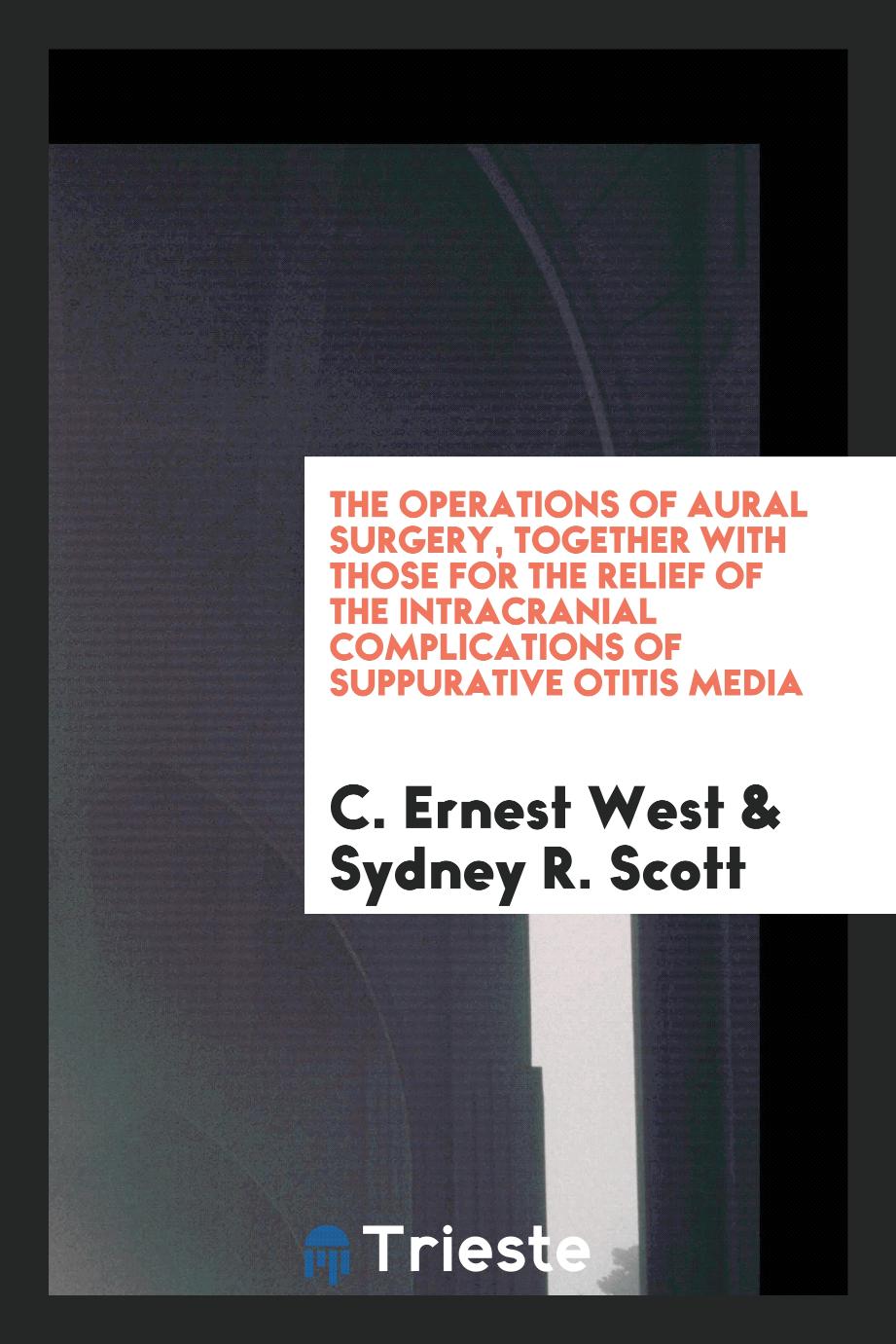 The operations of aural surgery, together with those for the relief of the intracranial complications of suppurative otitis media