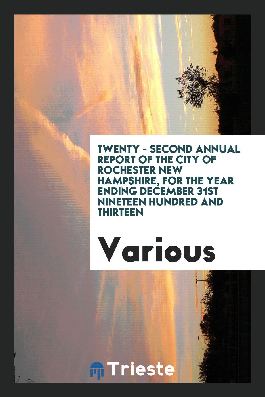 Twenty - Second Annual report of the city of Rochester New Hampshire, for the year Ending December 31st Nineteen Hundred and Thirteen