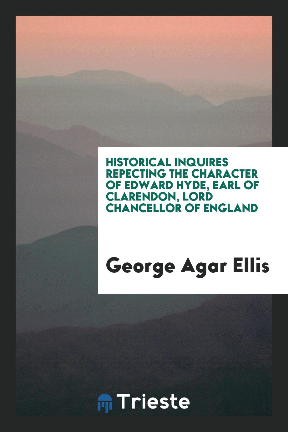 Historical inquires repecting the character of Edward Hyde, earl of Clarendon, lord chancellor of England
