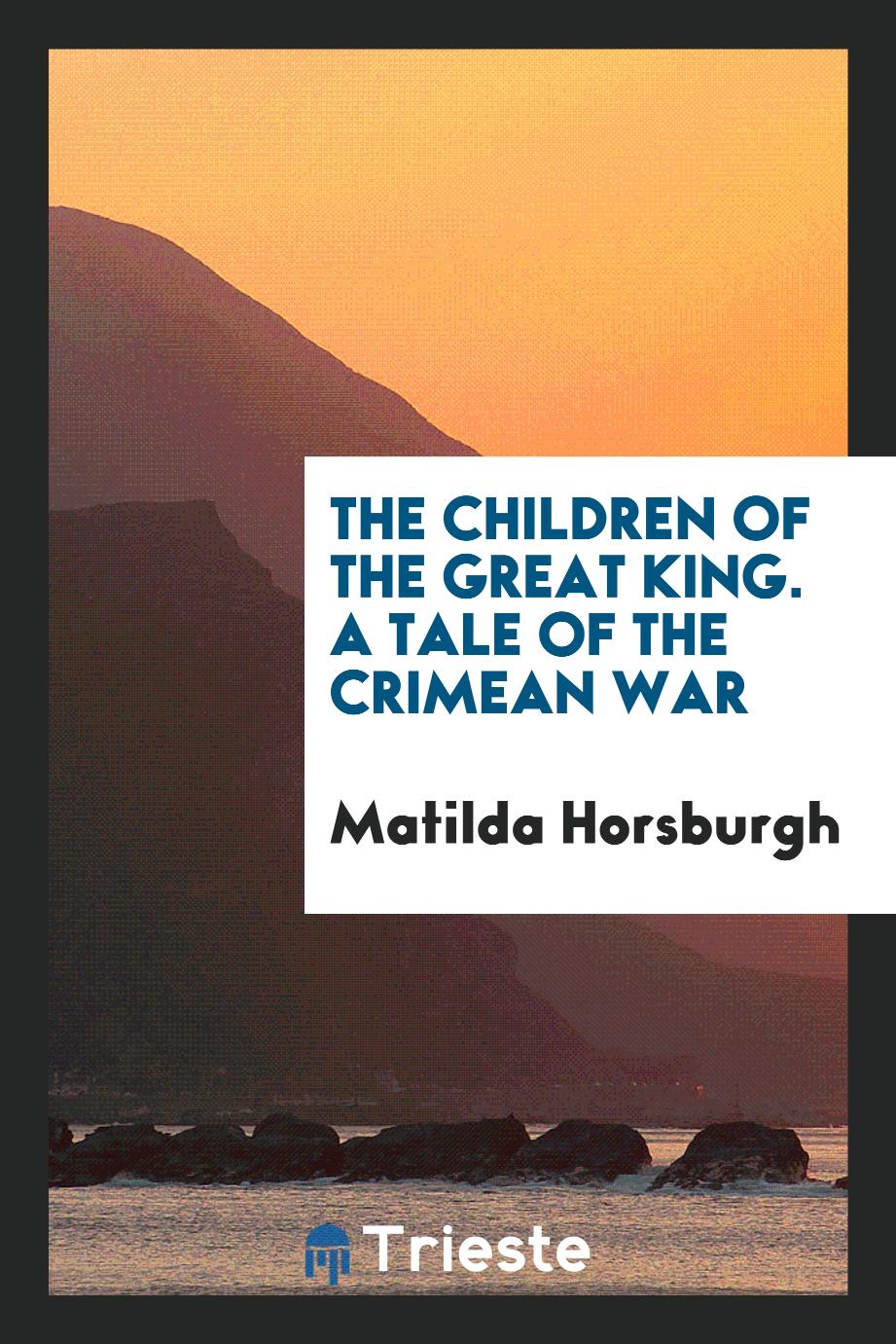 The Children of the Great King. A Tale of the Crimean War