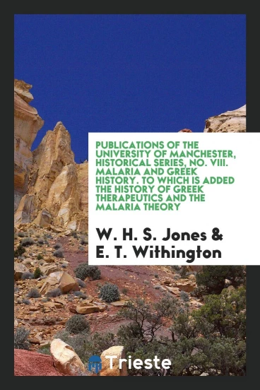 Publications of the University of Manchester, historical series, No. VIII. Malaria and Greek history. To which is added The history of Greek therapeutics and the malaria theory