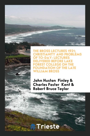 The Bross Lectures 1921; Christianity and Problems of To-Day: Lectures Delivered before Lake Forest College on the Foundation of the Late William Bross