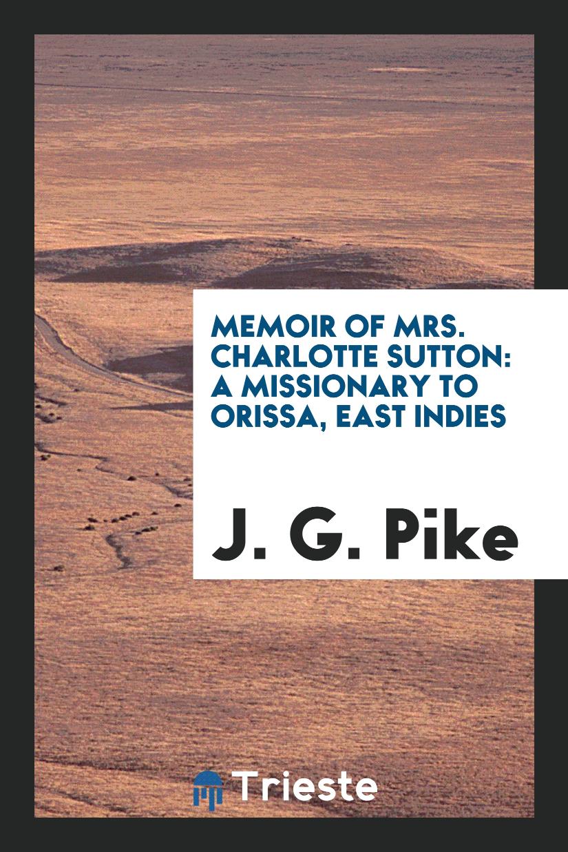 J. G. Pike - Memoir of Mrs. Charlotte Sutton: a missionary to Orissa, East Indies