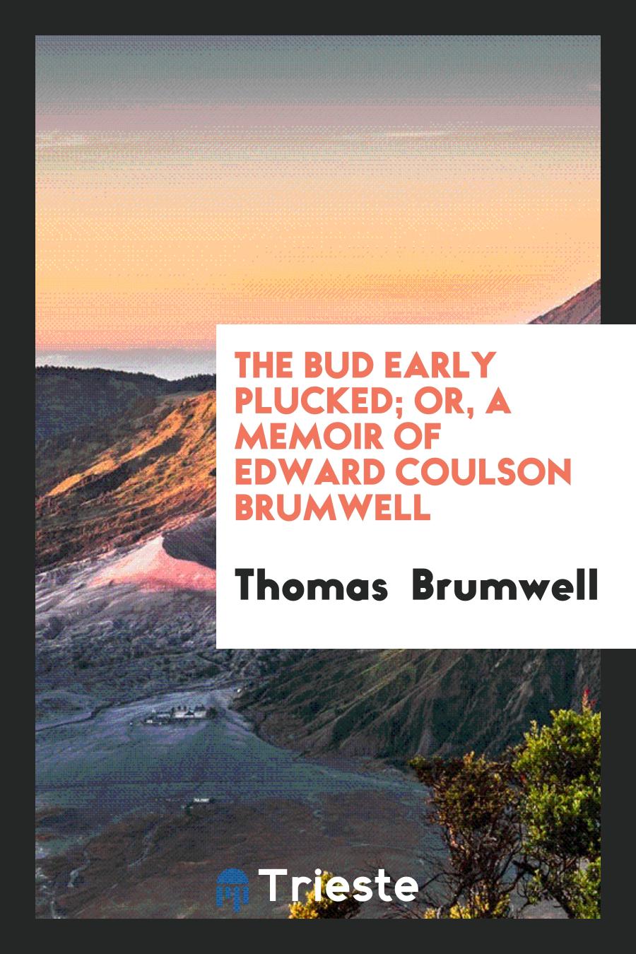 The bud early plucked; or, A memoir of Edward Coulson Brumwell