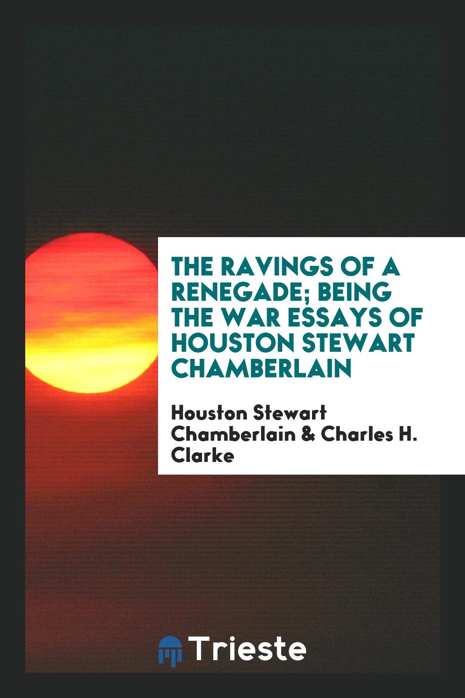 The ravings of a renegade; being the War essays of Houston Stewart Chamberlain