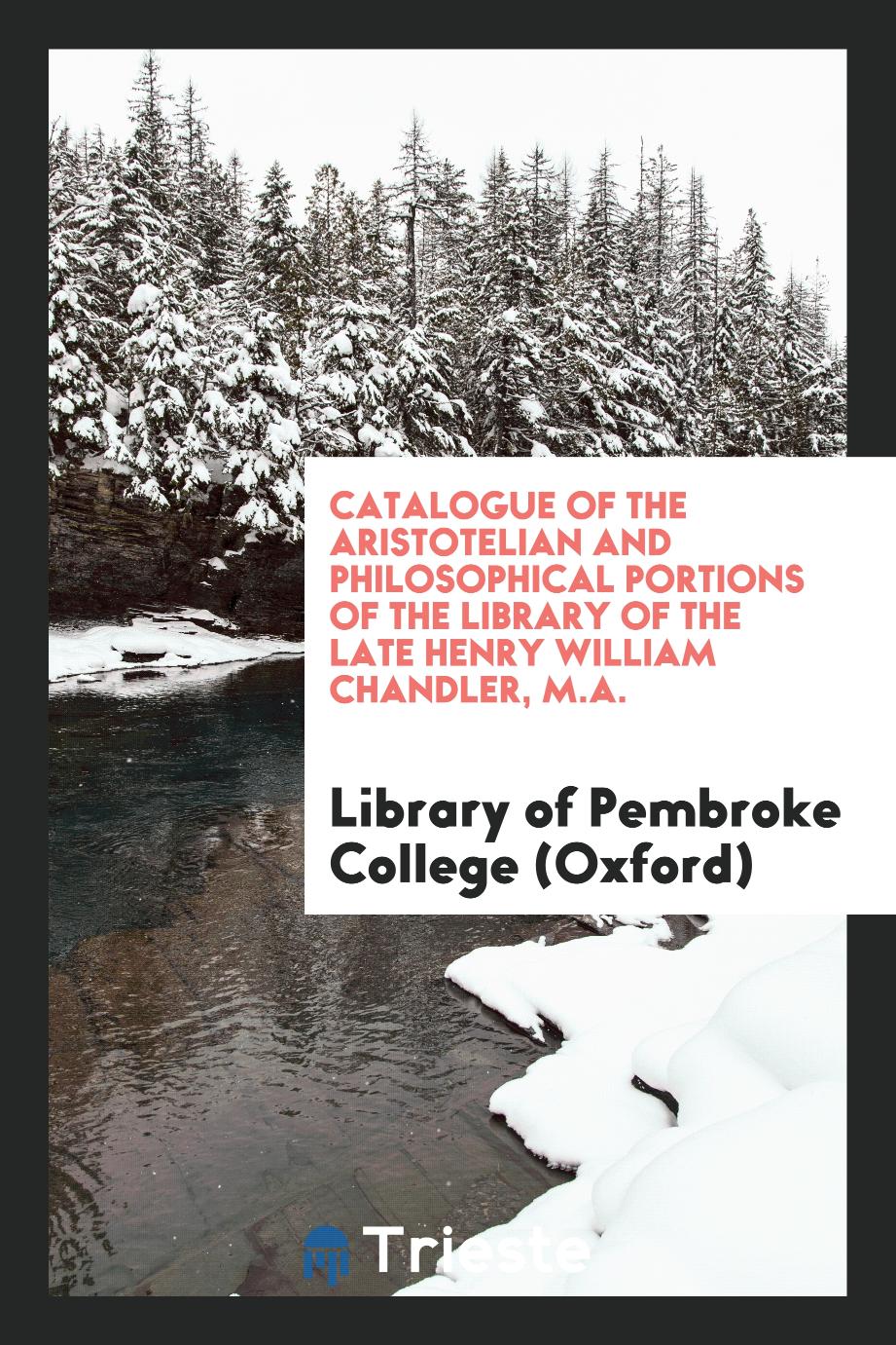 Library of Pembroke College (Oxford) - Catalogue of the Aristotelian and Philosophical Portions of the Library of the Late Henry William Chandler, M.A.