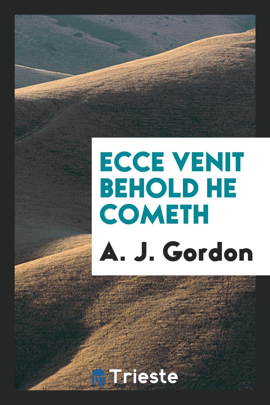 A. J. Gordon - Ecce Venit Behold He Cometh