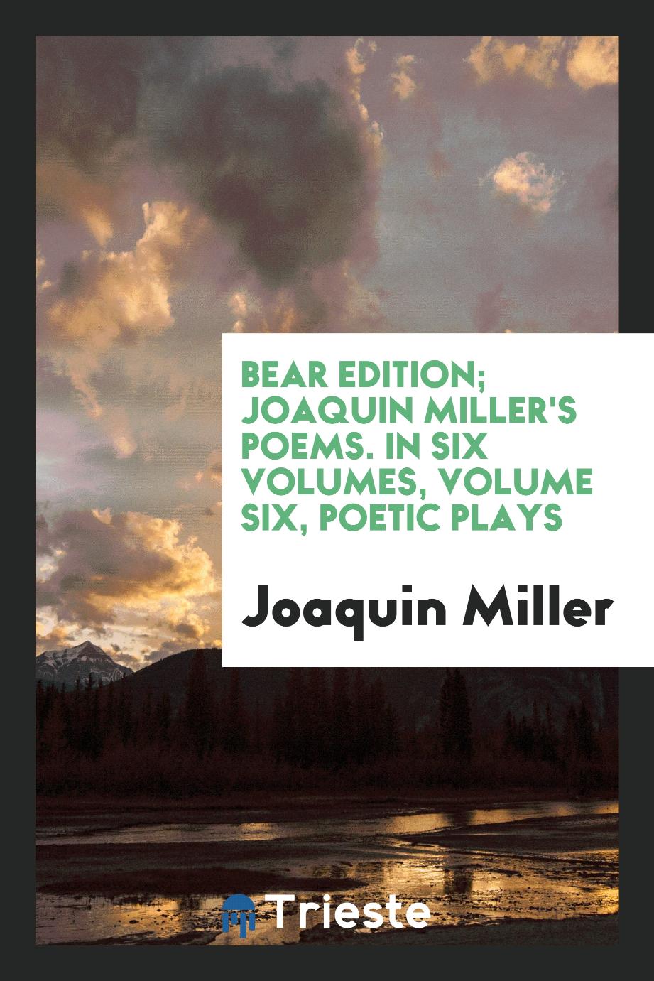 Bear Edition; Joaquin Miller's Poems. In Six Volumes, Volume Six, Poetic Plays