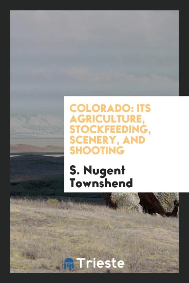 Colorado: Its Agriculture, Stockfeeding, Scenery, and Shooting