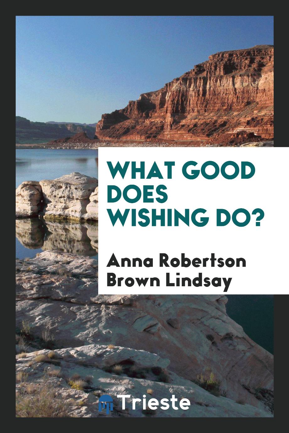 What good does wishing do?