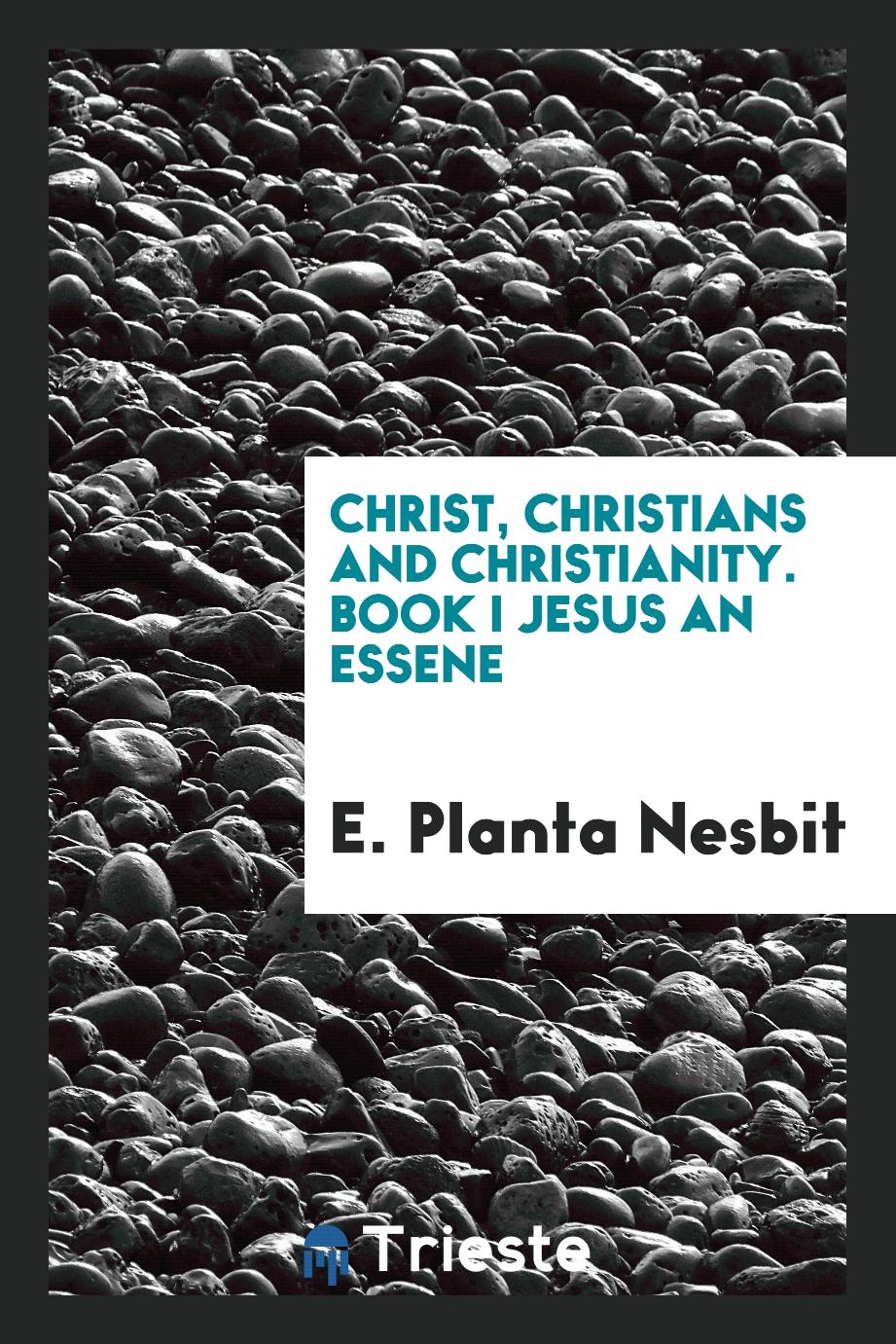 Christ, Christians and Christianity. Book I Jesus an Essene