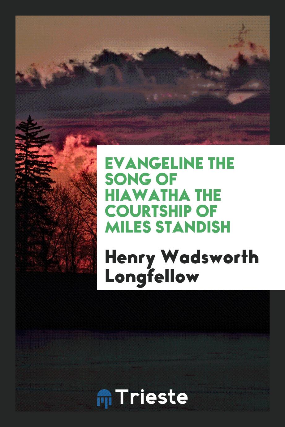 Evangeline the Song of Hiawatha the Courtship of Miles Standish